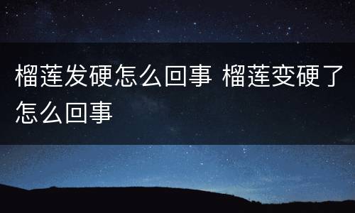 榴莲发硬怎么回事 榴莲变硬了怎么回事