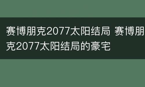 赛博朋克2077太阳结局 赛博朋克2077太阳结局的豪宅