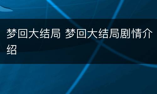 梦回大结局 梦回大结局剧情介绍