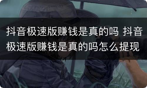 抖音极速版赚钱是真的吗 抖音极速版赚钱是真的吗怎么提现不了