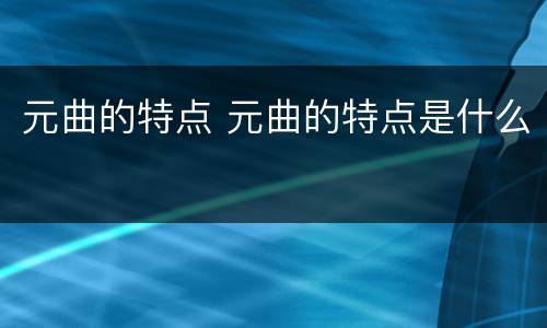 元曲的特点 元曲的特点是什么