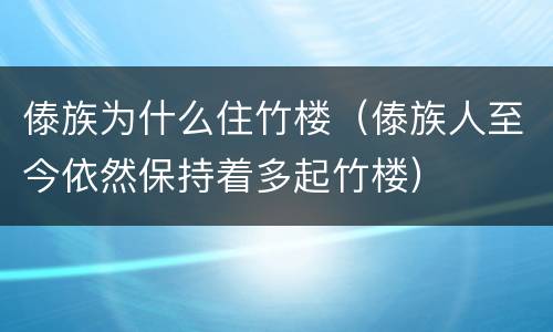 傣族为什么住竹楼（傣族人至今依然保持着多起竹楼）