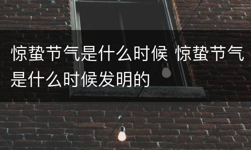 惊蛰节气是什么时候 惊蛰节气是什么时候发明的