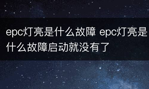 epc灯亮是什么故障 epc灯亮是什么故障启动就没有了