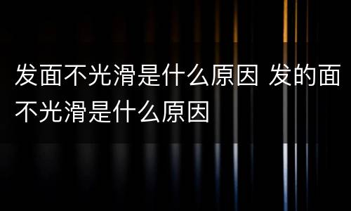 发面不光滑是什么原因 发的面不光滑是什么原因