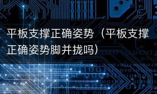 平板支撑正确姿势（平板支撑正确姿势脚并拢吗）