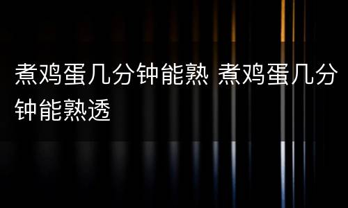 煮鸡蛋几分钟能熟 煮鸡蛋几分钟能熟透