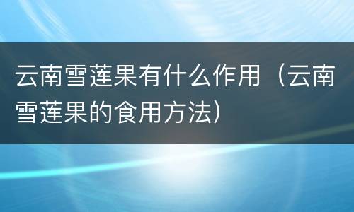云南雪莲果有什么作用（云南雪莲果的食用方法）