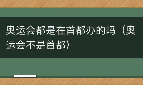 奥运会都是在首都办的吗（奥运会不是首都）