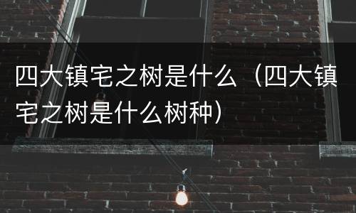 四大镇宅之树是什么（四大镇宅之树是什么树种）