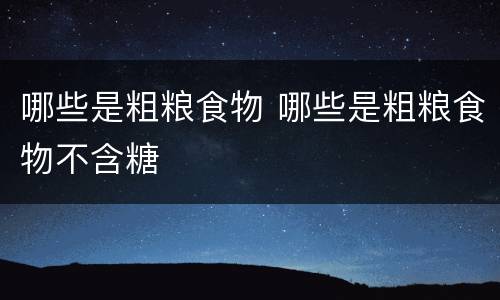 哪些是粗粮食物 哪些是粗粮食物不含糖