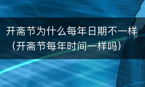 开斋节为什么每年日期不一样（开斋节每年时间一样吗）