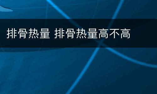 排骨热量 排骨热量高不高