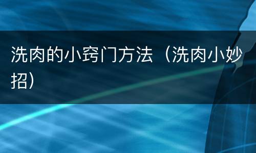 洗肉的小窍门方法（洗肉小妙招）