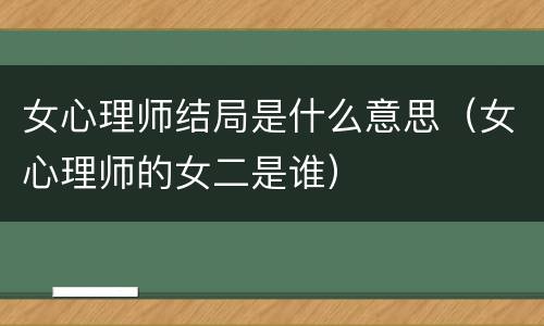 女心理师结局是什么意思（女心理师的女二是谁）