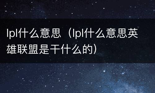 lpl什么意思（lpl什么意思英雄联盟是干什么的）