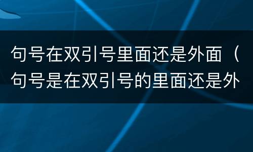 句号在双引号里面还是外面（句号是在双引号的里面还是外面）