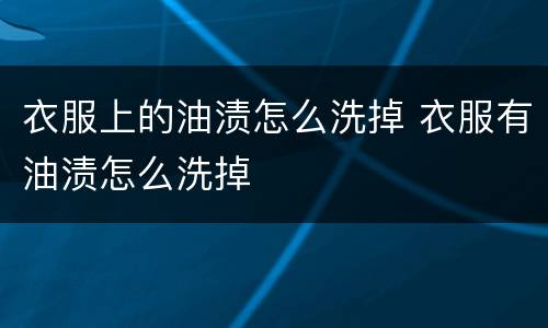 衣服上的油渍怎么洗掉 衣服有油渍怎么洗掉
