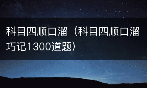 科目四顺口溜（科目四顺口溜巧记1300道题）