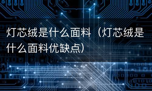 灯芯绒是什么面料（灯芯绒是什么面料优缺点）