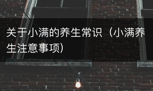 关于小满的养生常识（小满养生注意事项）