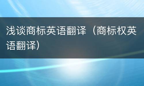 浅谈商标英语翻译（商标权英语翻译）