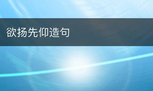 欲扬先仰造句