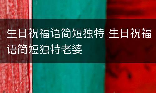 生日祝福语简短独特 生日祝福语简短独特老婆