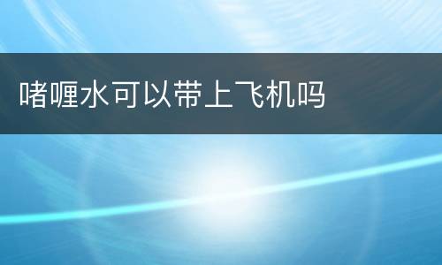 啫喱水可以带上飞机吗