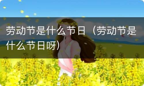 劳动节是什么节日（劳动节是什么节日呀）