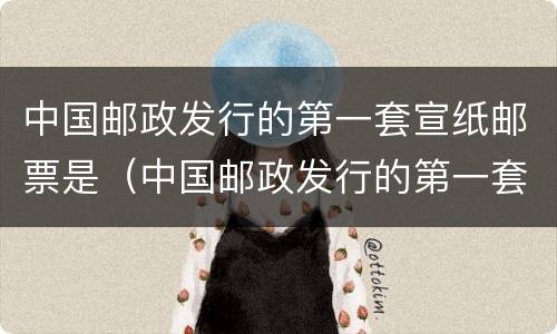 中国邮政发行的第一套宣纸邮票是（中国邮政发行的第一套生肖邮票是甲申年吗）