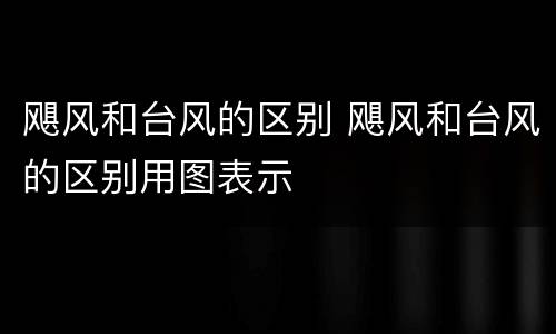 飓风和台风的区别 飓风和台风的区别用图表示