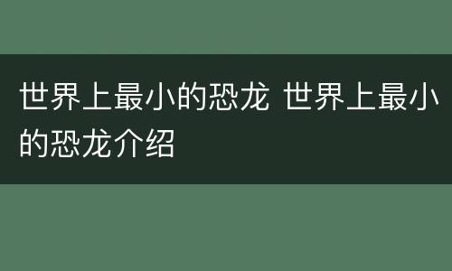 世界上最小的恐龙 世界上最小的恐龙介绍