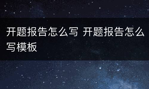 开题报告怎么写 开题报告怎么写模板