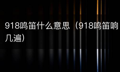 918鸣笛什么意思（918鸣笛响几遍）