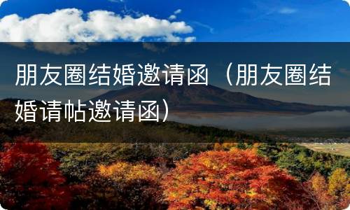 朋友圈结婚邀请函（朋友圈结婚请帖邀请函）