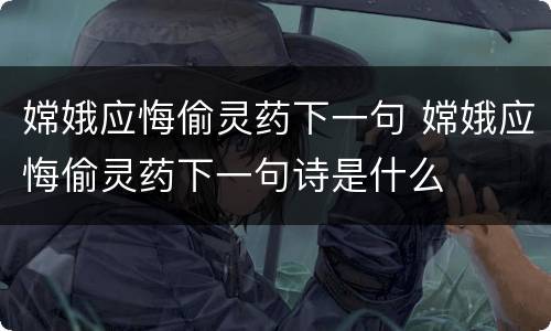 嫦娥应悔偷灵药下一句 嫦娥应悔偷灵药下一句诗是什么