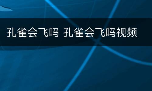 孔雀会飞吗 孔雀会飞吗视频