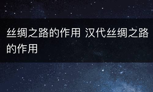 丝绸之路的作用 汉代丝绸之路的作用