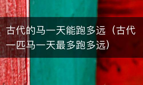古代的马一天能跑多远（古代一匹马一天最多跑多远）