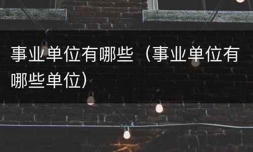事业单位有哪些（事业单位有哪些单位）
