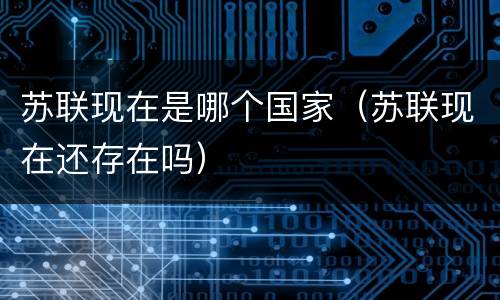 苏联现在是哪个国家（苏联现在还存在吗）