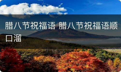腊八节祝福语 腊八节祝福语顺口溜