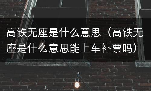 高铁无座是什么意思（高铁无座是什么意思能上车补票吗）