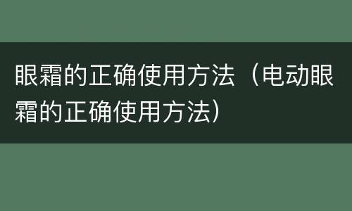 眼霜的正确使用方法（电动眼霜的正确使用方法）