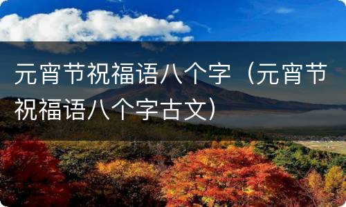 元宵节祝福语八个字（元宵节祝福语八个字古文）