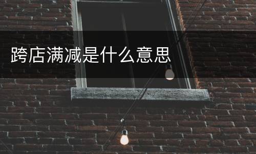 跨店满减是什么意思