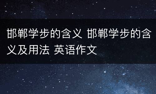 邯郸学步的含义 邯郸学步的含义及用法 英语作文