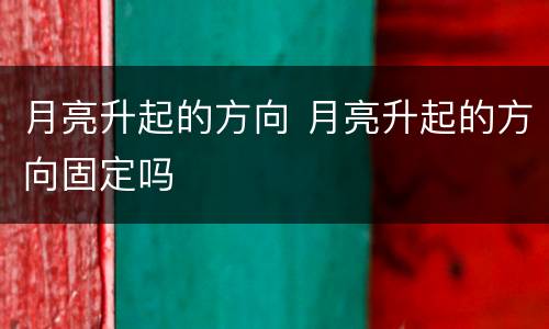 月亮升起的方向 月亮升起的方向固定吗