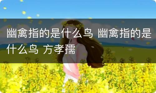 幽禽指的是什么鸟 幽禽指的是什么鸟 方孝孺